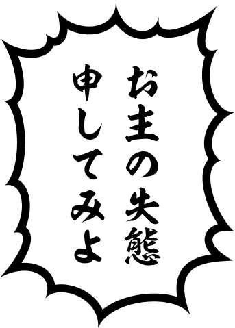 お主の失態申してみよ